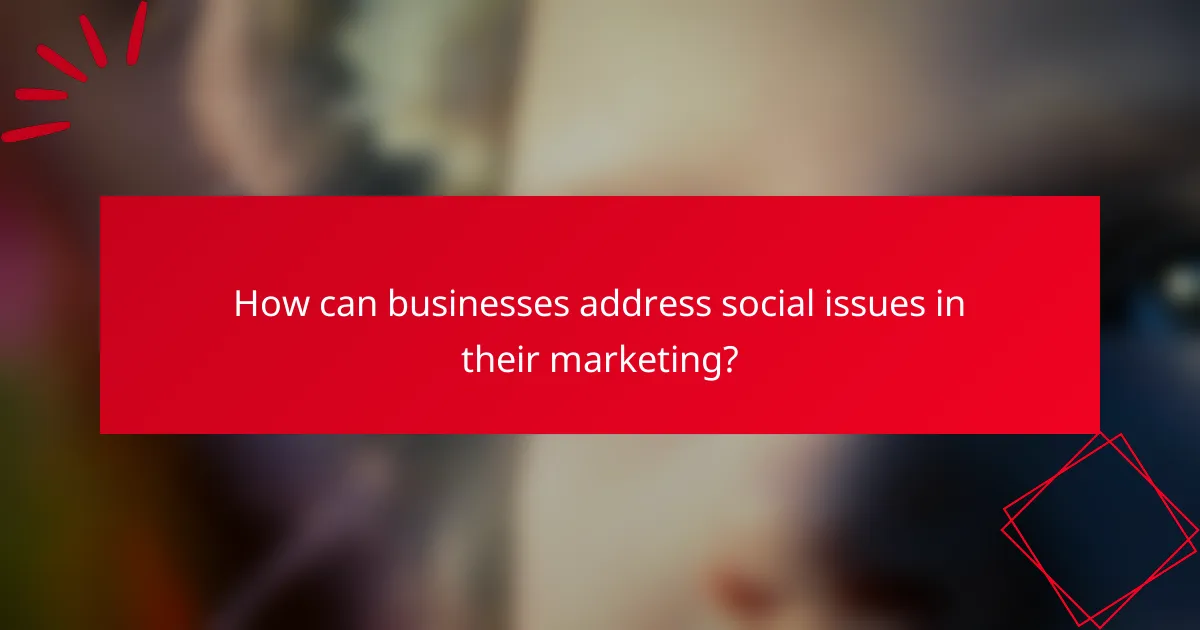 How can businesses address social issues in their marketing?