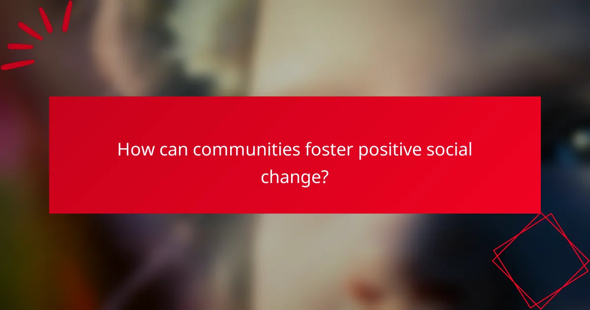 How can communities foster positive social change?