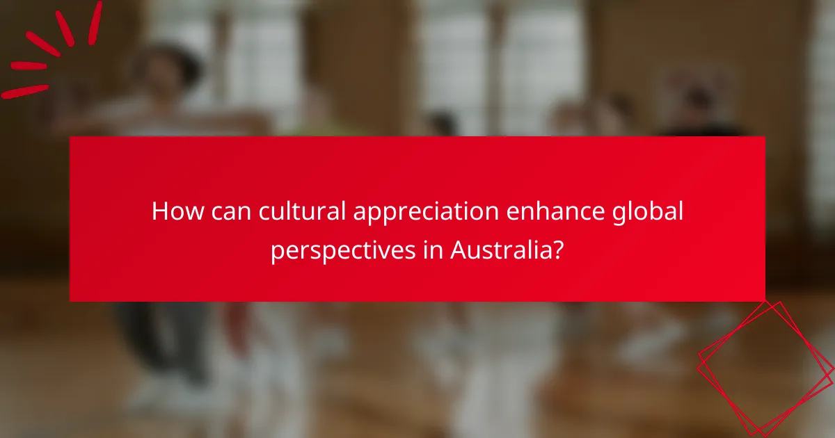 How can cultural appreciation enhance global perspectives in Australia?