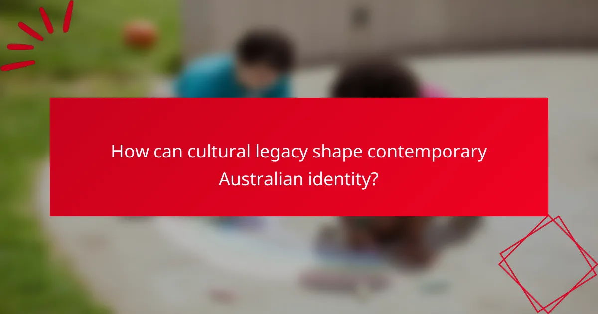 How can cultural legacy shape contemporary Australian identity?