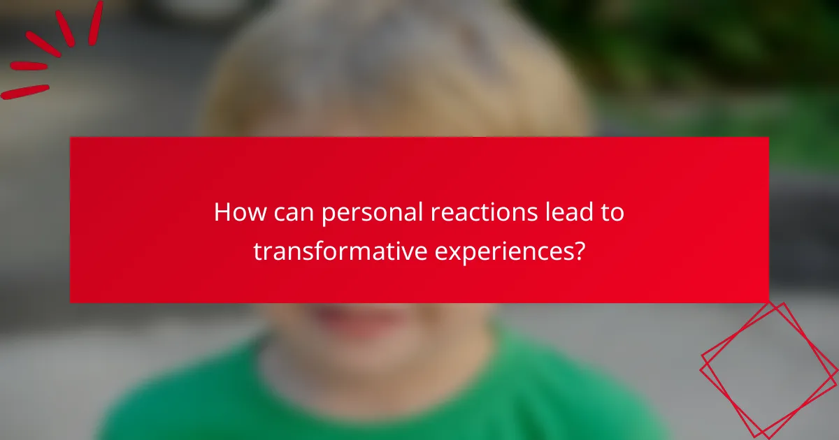 How can personal reactions lead to transformative experiences?
