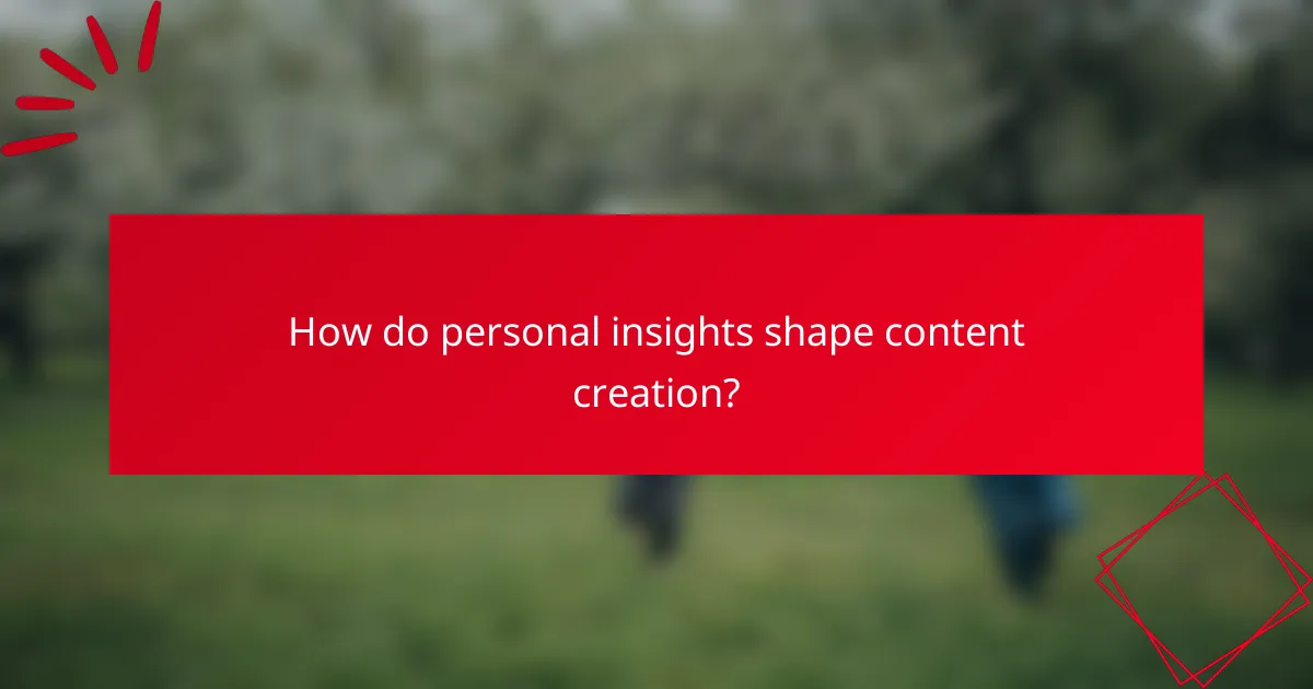How do personal insights shape content creation?