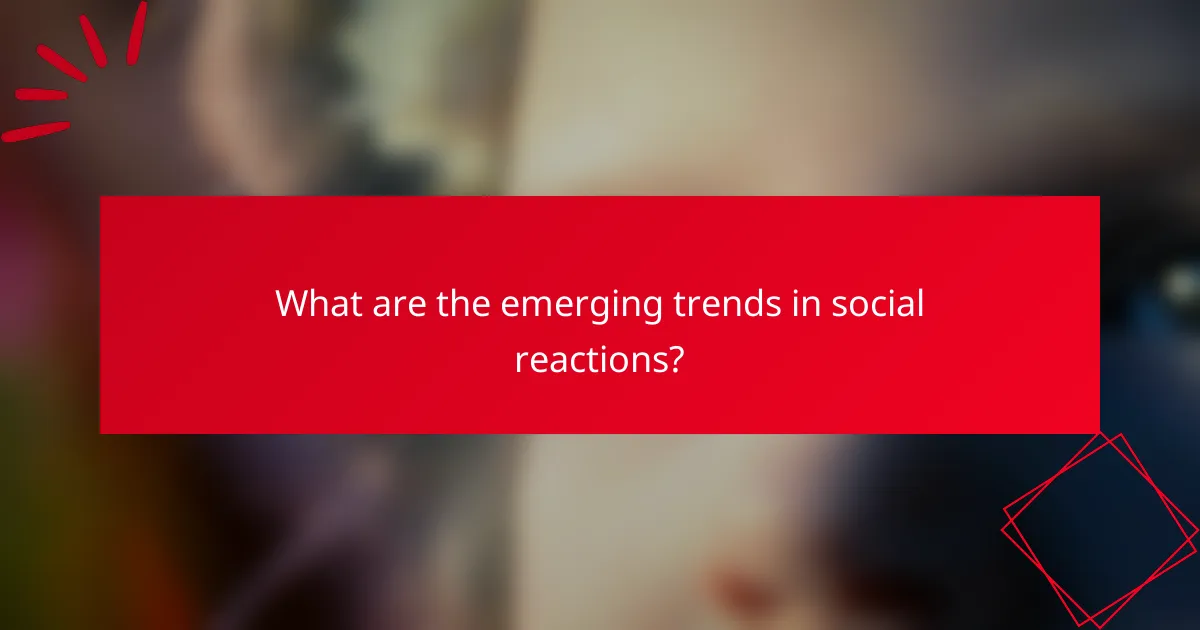 What are the emerging trends in social reactions?