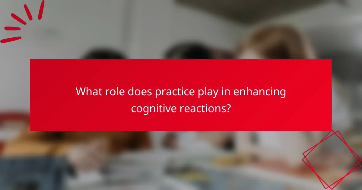 What role does practice play in enhancing cognitive reactions?